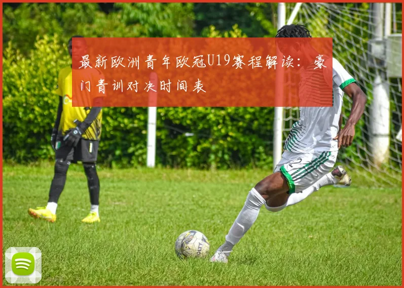 最新欧洲青年欧冠U19赛程解读：豪门青训对决时间表