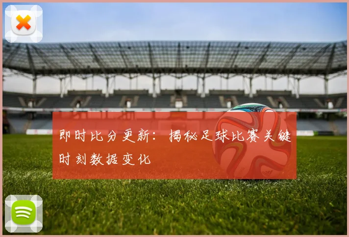 即时比分更新：揭秘足球比赛关键时刻数据变化