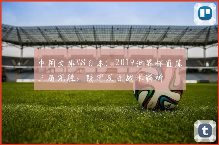 中国女排VS日本：2019世界杯直落三局完胜，防守反击战术解析