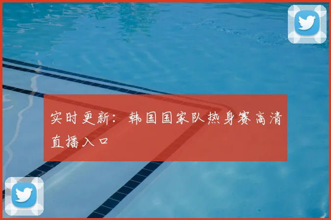 实时更新：韩国国家队热身赛高清直播入口