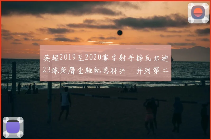 英超2019至2020赛季射手榜瓦尔迪23球荣膺金靴凯恩孙兴慜并列第二