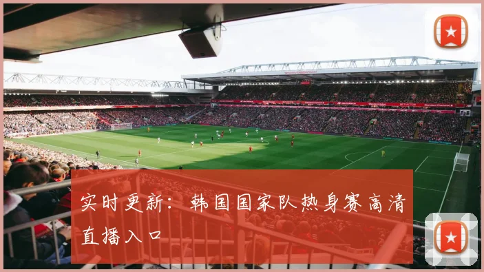 实时更新：韩国国家队热身赛高清直播入口